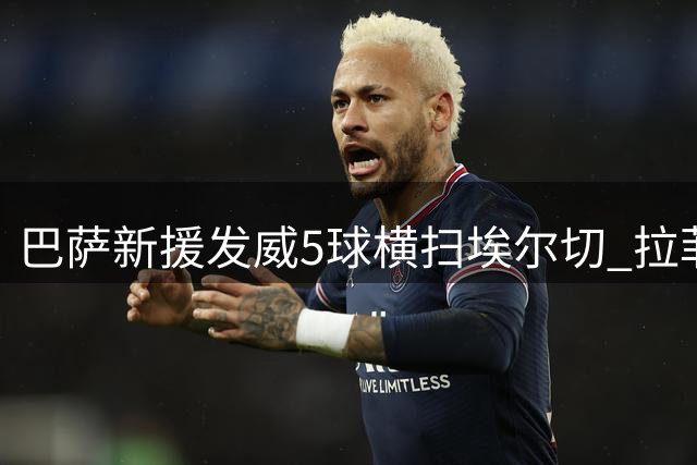 巴萨新援发威5球横扫埃尔切 拉菲尼亚两射一传建功